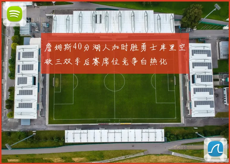 詹姆斯40分湖人加时胜勇士库里空砍三双季后赛席位竞争白热化