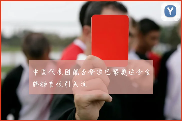 中国代表团能否登顶巴黎奥运会金牌榜首位引关注