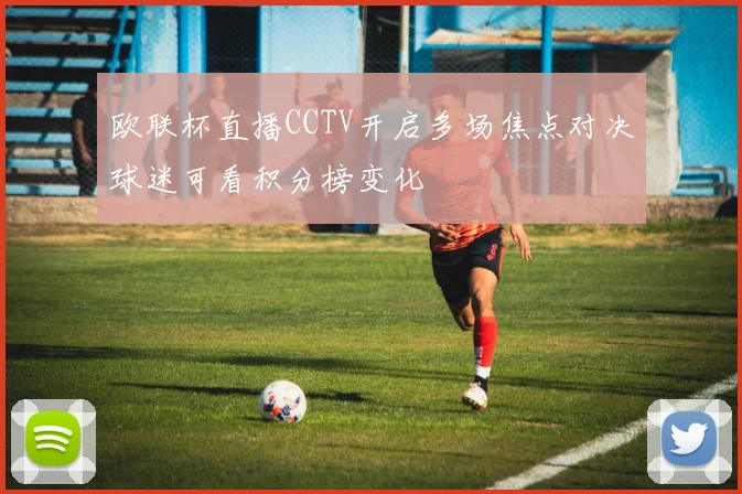 欧联杯直播CCTV开启多场焦点对决球迷可看积分榜变化