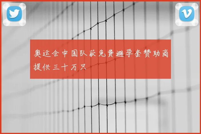 奥运会中国队获免费避孕套赞助商提供三十万只