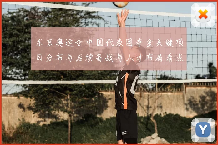 东京奥运会中国代表团夺金关键项目分布与后续备战与人才布局看点