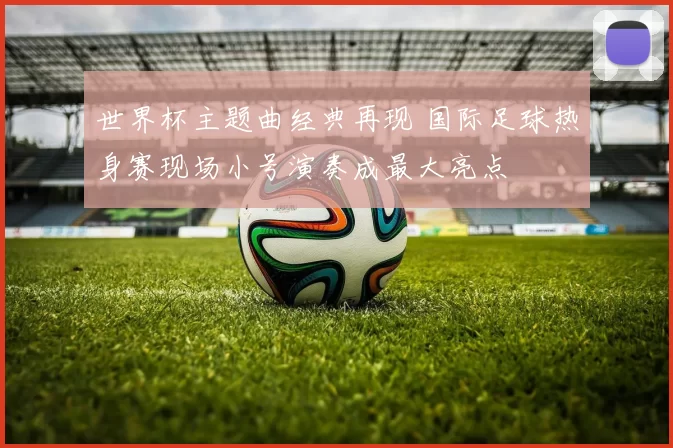 世界杯主题曲经典再现 国际足球热身赛现场小号演奏成最大亮点
