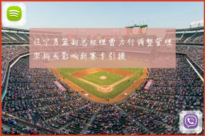 辽宁男篮副总经理曹力行调整管理架构或影响新赛季引援