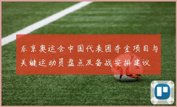 东京奥运会中国代表团夺金项目与关键运动员盘点及备战安排建议