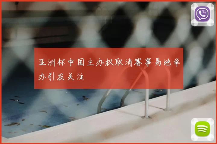亚洲杯中国主办权取消赛事易地举办引发关注
