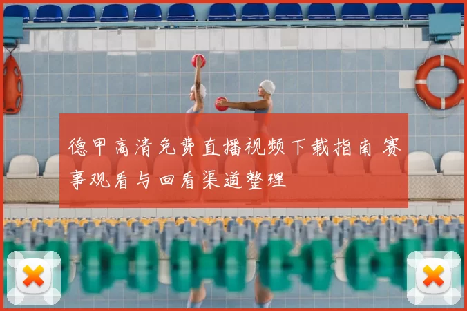德甲高清免费直播视频下载指南 赛事观看与回看渠道整理