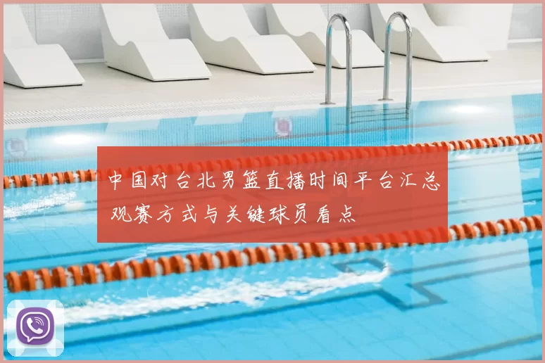 中国对台北男篮直播时间平台汇总 观赛方式与关键球员看点