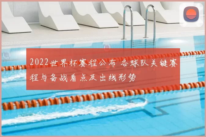 2022世界杯赛程公布 各球队关键赛程与备战看点及出线形势