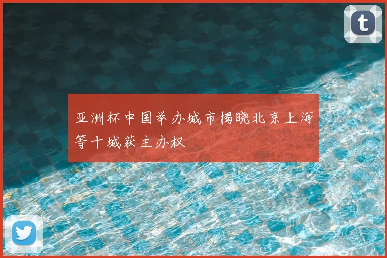 亚洲杯中国举办城市揭晓北京上海等十城获主办权