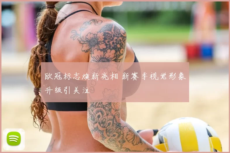 欧冠标志焕新亮相 新赛季视觉形象升级引关注