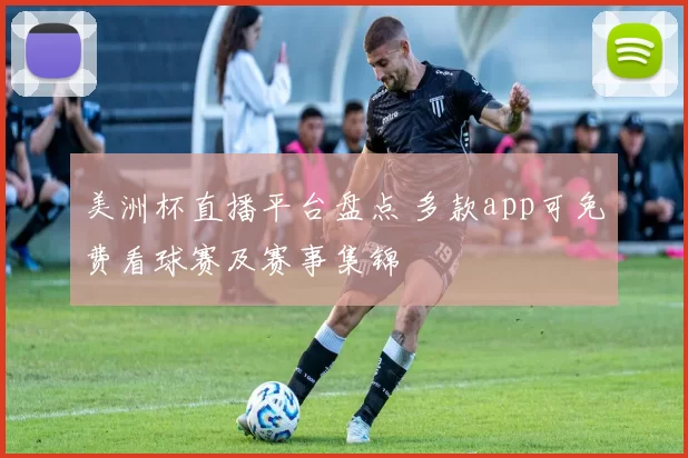 美洲杯直播平台盘点 多款app可免费看球赛及赛事集锦