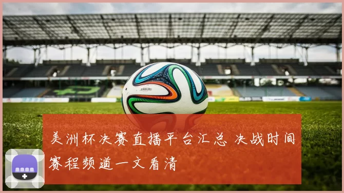 美洲杯决赛直播平台汇总 决战时间赛程频道一文看清