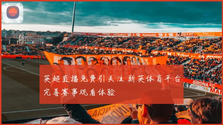 英超直播免费引关注 新英体育平台完善赛事观看体验