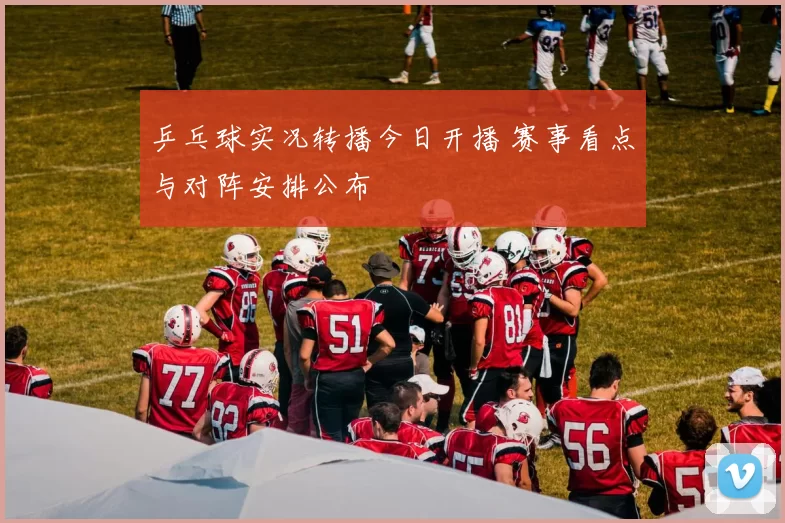 乒乓球实况转播今日开播 赛事看点与对阵安排公布