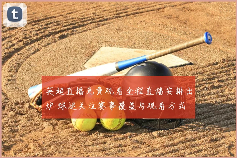 英超直播免费观看全程直播安排出炉 球迷关注赛事覆盖与观看方式
