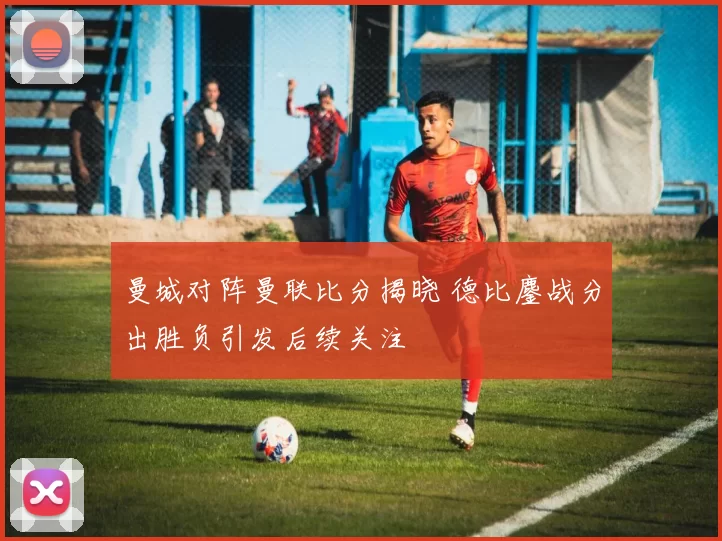 曼城对阵曼联比分揭晓 德比鏖战分出胜负引发后续关注