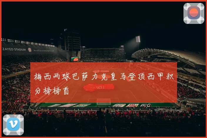 梅西两球巴萨力克皇马登顶西甲积分榜榜首