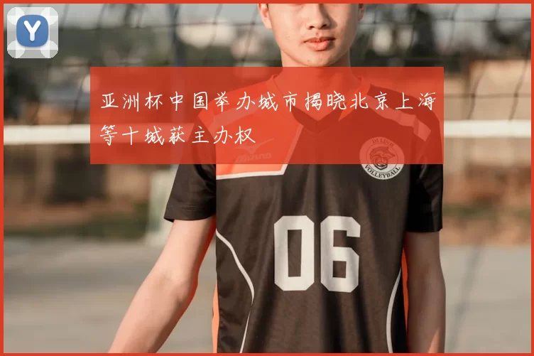 亚洲杯中国举办城市揭晓北京上海等十城获主办权