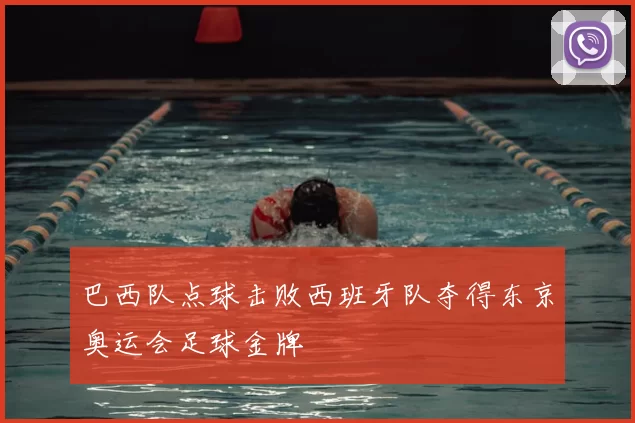 巴西队点球击败西班牙队夺得东京奥运会足球金牌