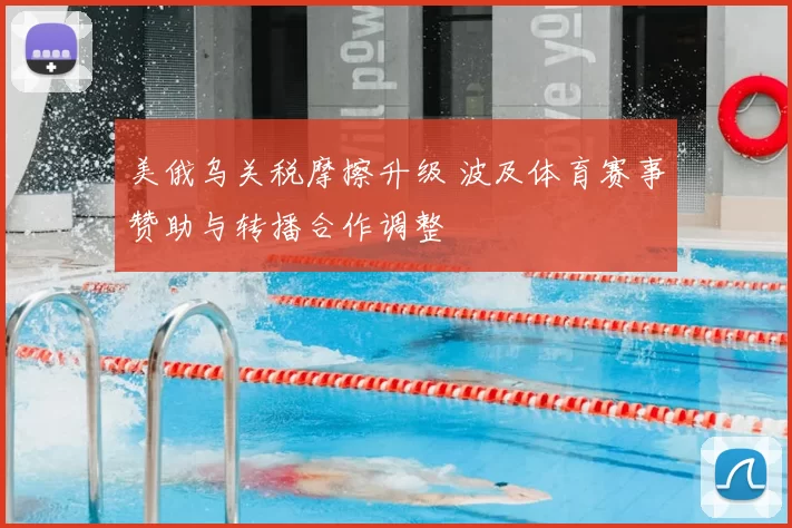 美俄乌关税摩擦升级 波及体育赛事赞助与转播合作调整