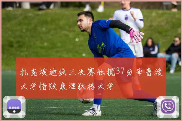 扎克埃迪疯三决赛独揽37分率普渡大学惜败康涅狄格大学