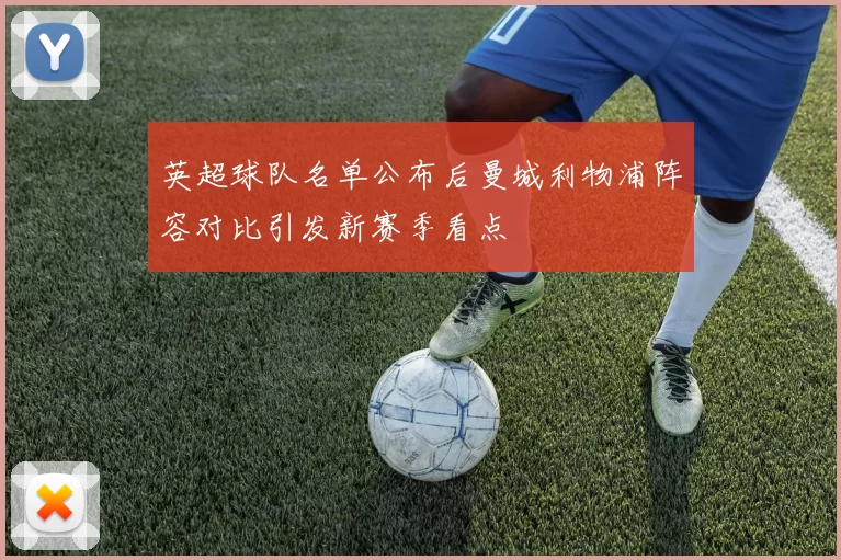 英超球队名单公布后曼城利物浦阵容对比引发新赛季看点