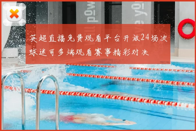 英超直播免费观看平台开放24场次球迷可多端观看赛事精彩对决