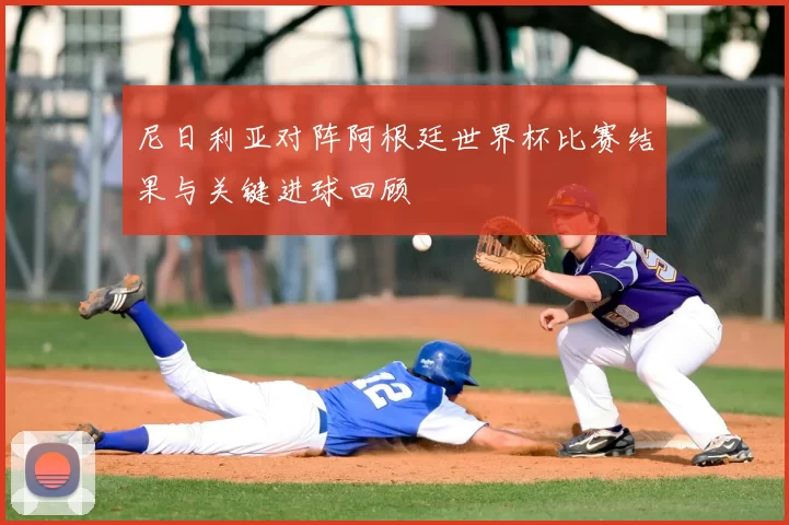 尼日利亚对阵阿根廷世界杯比赛结果与关键进球回顾