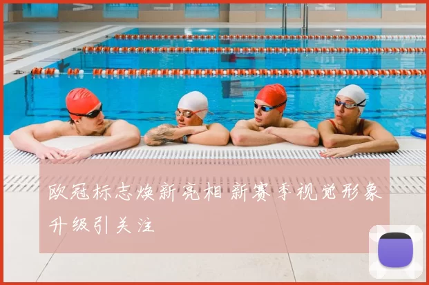 欧冠标志焕新亮相 新赛季视觉形象升级引关注