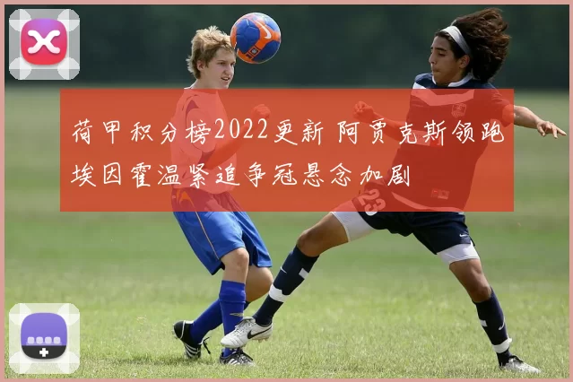 荷甲积分榜2022更新 阿贾克斯领跑埃因霍温紧追争冠悬念加剧