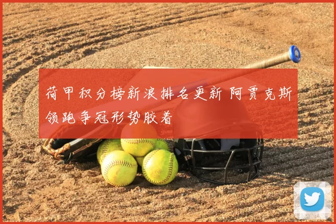 荷甲积分榜新浪排名更新 阿贾克斯领跑争冠形势胶着