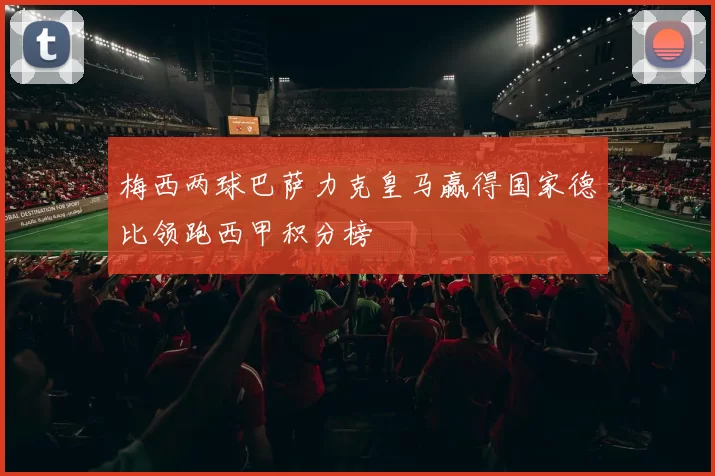 梅西两球巴萨力克皇马赢得国家德比领跑西甲积分榜