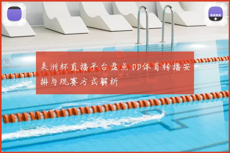 美洲杯直播平台盘点 pp体育转播安排与观赛方式解析